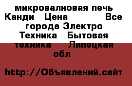 микровалновая печь Канди › Цена ­ 1 500 - Все города Электро-Техника » Бытовая техника   . Липецкая обл.